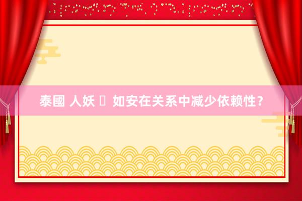 泰國 人妖 ​如安在关系中减少依赖性？