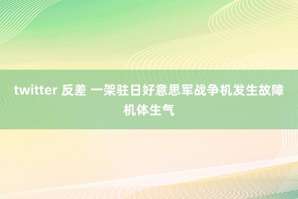 twitter 反差 一架驻日好意思军战争机发生故障机体生气