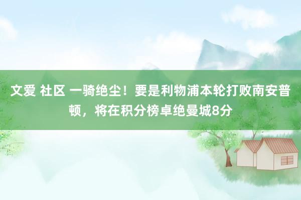 文爱 社区 一骑绝尘！要是利物浦本轮打败南安普顿，将在积分榜卓绝曼城8分