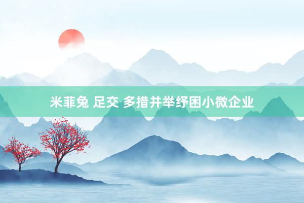 米菲兔 足交 多措并举纾困小微企业