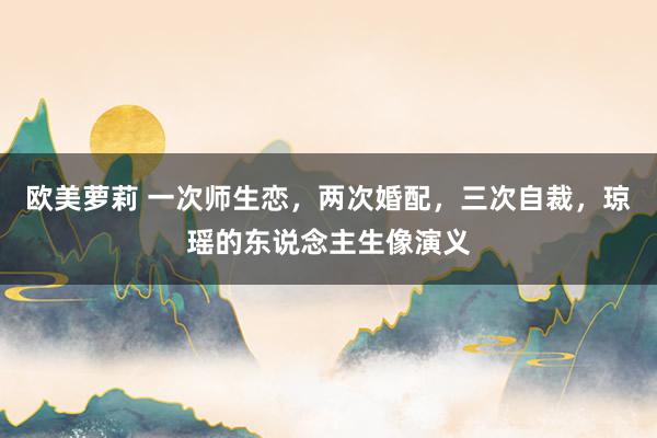 欧美萝莉 一次师生恋，两次婚配，三次自裁，琼瑶的东说念主生像演义