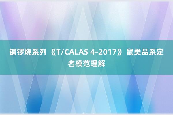 铜锣烧系列 《T/CALAS 4-2017》 鼠类品系定名模范理解