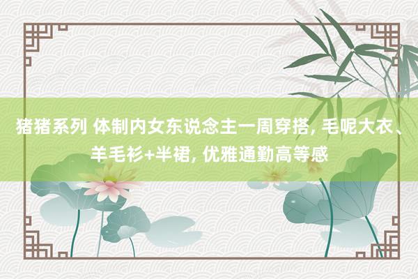 猪猪系列 体制内女东说念主一周穿搭， 毛呢大衣、羊毛衫+半裙， 优雅通勤高等感