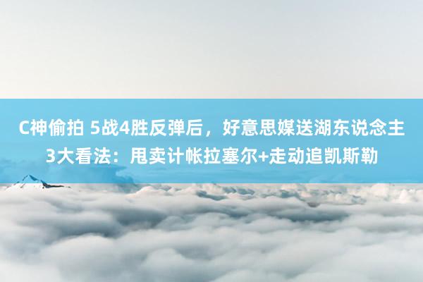 C神偷拍 5战4胜反弹后，好意思媒送湖东说念主3大看法：甩卖计帐拉塞尔+走动追凯斯勒