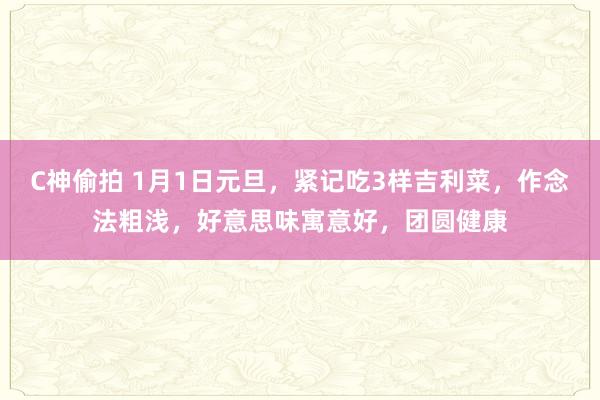 C神偷拍 1月1日元旦，紧记吃3样吉利菜，作念法粗浅，好意思味寓意好，团圆健康