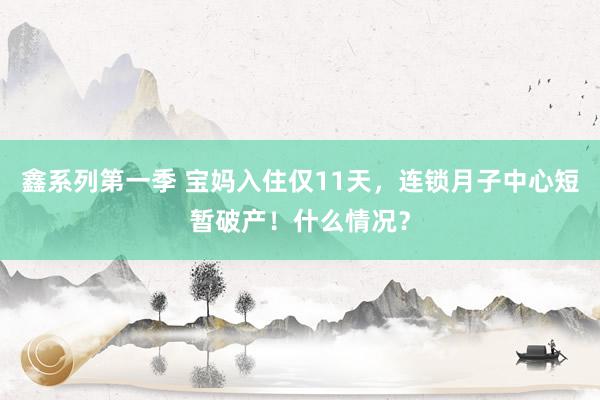 鑫系列第一季 宝妈入住仅11天，连锁月子中心短暂破产！什么情况？