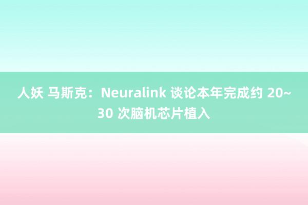 人妖 马斯克：Neuralink 谈论本年完成约 20~30 次脑机芯片植入