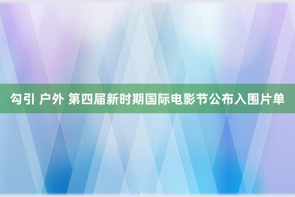 勾引 户外 第四届新时期国际电影节公布入围片单