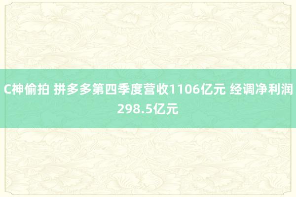 C神偷拍 拼多多第四季度营收1106亿元 经调净利润298.5亿元
