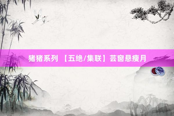 猪猪系列 【五绝/集联】芸窗悬瘦月