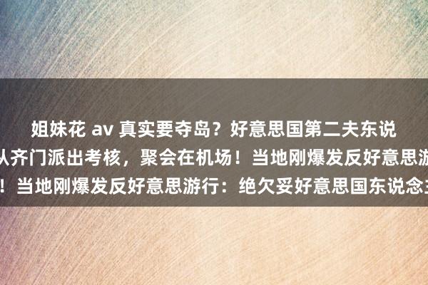 姐妹花 av 真实要夺岛？好意思国第二夫东说念主要来格陵兰，丹麦从齐门派出考核，聚会在机场！当地刚爆发反好意思游行：绝欠妥好意思国东说念主！