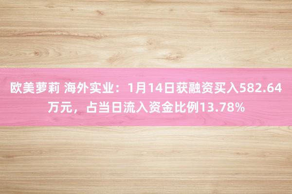 欧美萝莉 海外实业：1月14日获融资买入582.64万元，占当日流入资金比例13.78%
