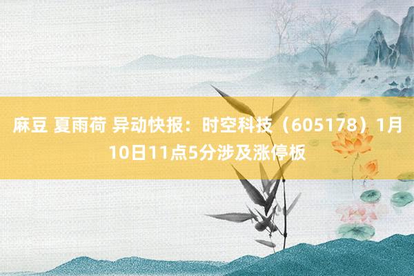 麻豆 夏雨荷 异动快报：时空科技（605178）1月10日11点5分涉及涨停板