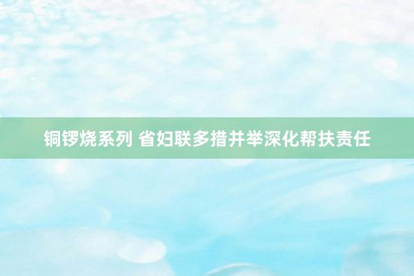 铜锣烧系列 省妇联多措并举深化帮扶责任
