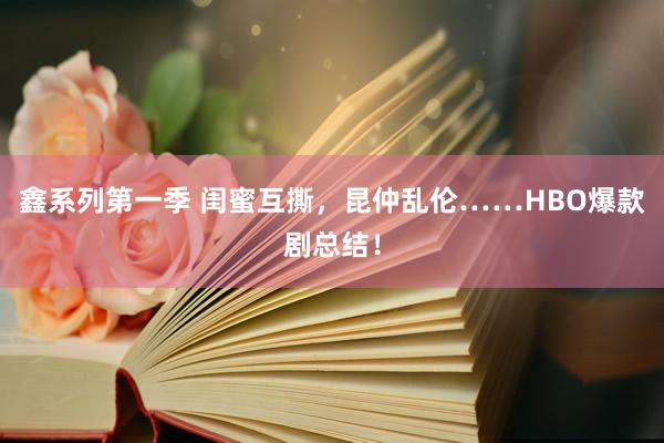 鑫系列第一季 闺蜜互撕，昆仲乱伦……HBO爆款剧总结！