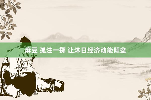 麻豆 孤注一掷 让沐日经济动能倾盆