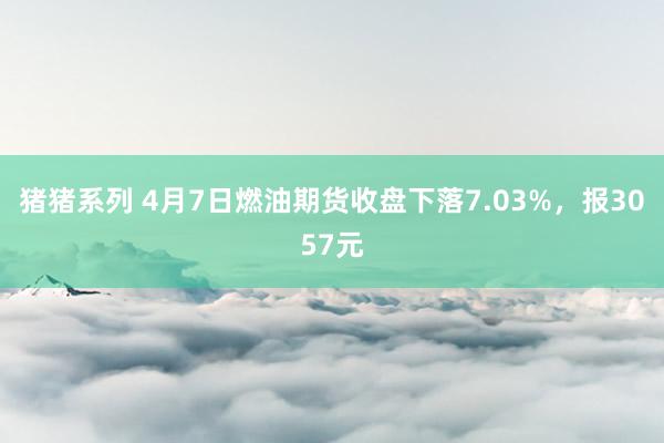 猪猪系列 4月7日燃油期货收盘下落7.03%，报3057元