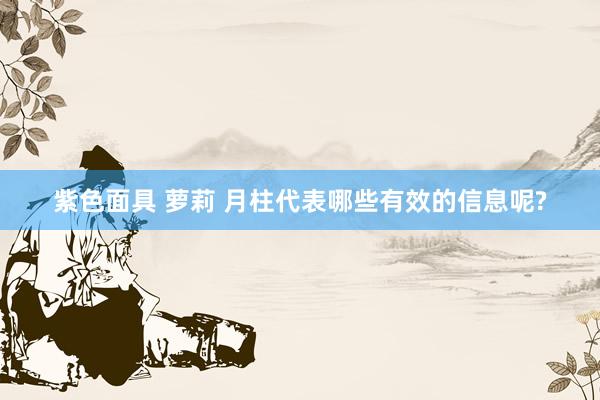 紫色面具 萝莉 月柱代表哪些有效的信息呢?