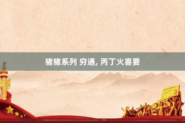 猪猪系列 穷通， 丙丁火喜要