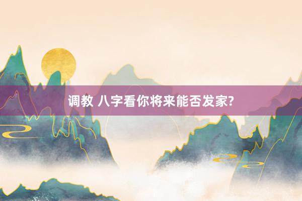 调教 八字看你将来能否发家?