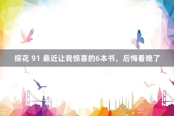 探花 91 最近让我惊喜的6本书，后悔看晚了