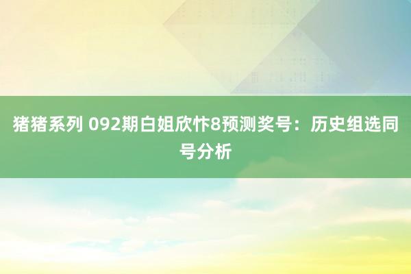 猪猪系列 092期白姐欣忭8预测奖号：历史组选同号分析