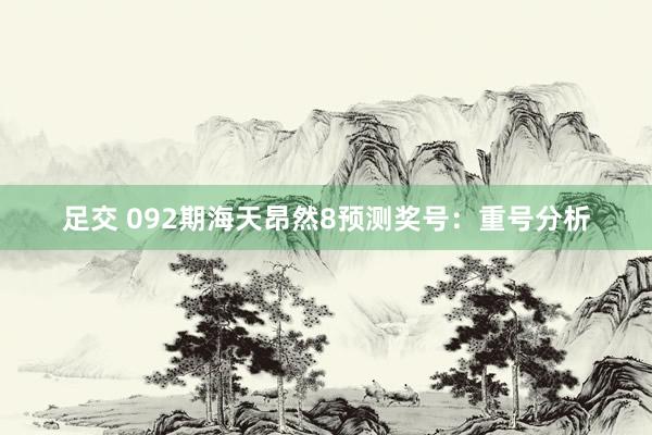 足交 092期海天昂然8预测奖号：重号分析