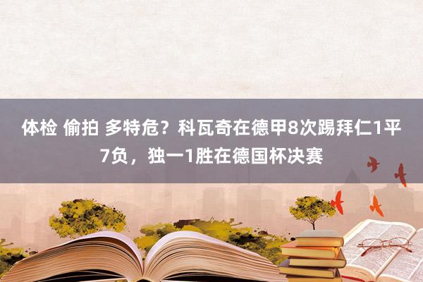 体检 偷拍 多特危？科瓦奇在德甲8次踢拜仁1平7负，独一1胜在德国杯决赛
