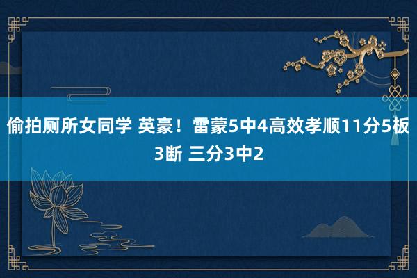 偷拍厕所女同学 英豪！雷蒙5中4高效孝顺11分5板3断 三分3中2