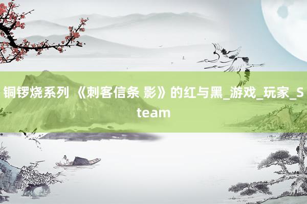 铜锣烧系列 《刺客信条 影》的红与黑_游戏_玩家_Steam