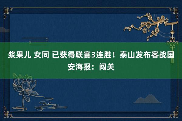 浆果儿 女同 已获得联赛3连胜！泰山发布客战国安海报：闯关