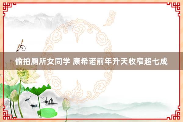 偷拍厕所女同学 康希诺前年升天收窄超七成