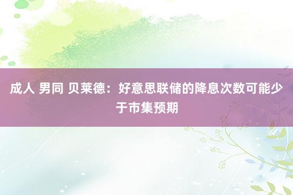 成人 男同 贝莱德：好意思联储的降息次数可能少于市集预期