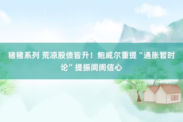猪猪系列 荒凉股债皆升！鲍威尔重提“通胀暂时论”提振阛阓信心