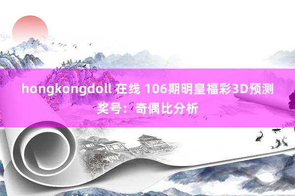 hongkongdoll 在线 106期明皇福彩3D预测奖号：奇偶比分析