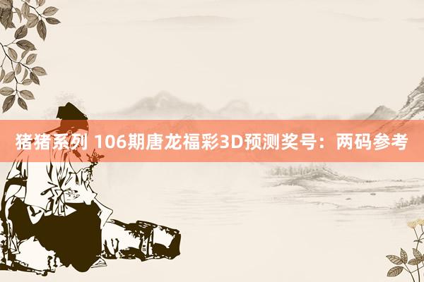 猪猪系列 106期唐龙福彩3D预测奖号：两码参考