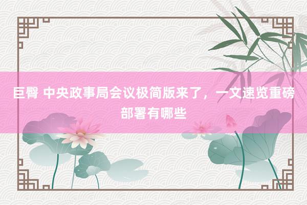 巨臀 中央政事局会议极简版来了，一文速览重磅部署有哪些